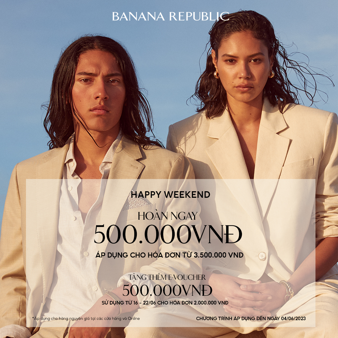 BANANA REPUBLIC | HAPPY WEEKEND HẤP DẪN VỚI HOÀN NGAY 500.000 VND CHO HÓA ĐƠN TỪ 3.500.000 VND VÀ TẶNG NGAY E-VOUCHER 500.000 VND.